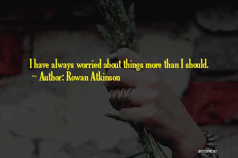 Rowan Atkinson Quotes: I Have Always Worried About Things More Than I Should.
