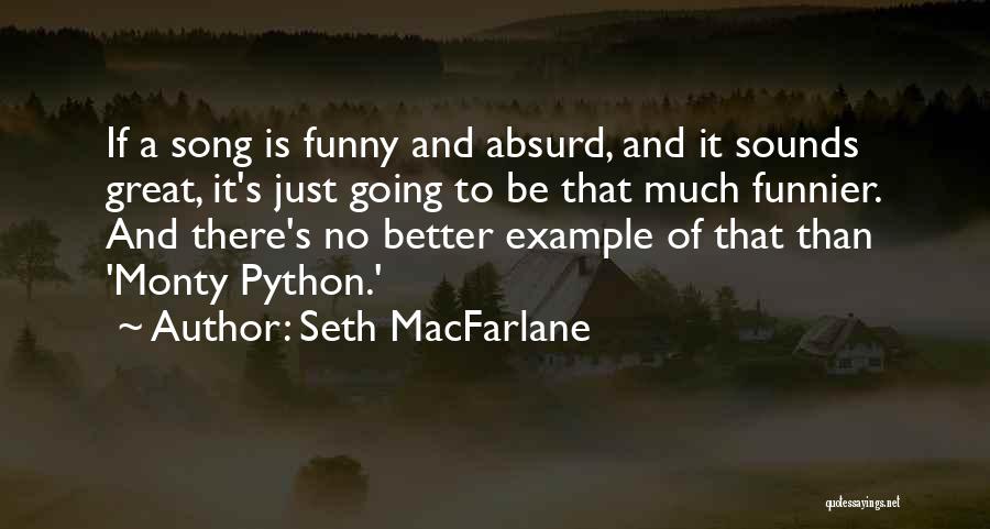 Seth MacFarlane Quotes: If A Song Is Funny And Absurd, And It Sounds Great, It's Just Going To Be That Much Funnier. And