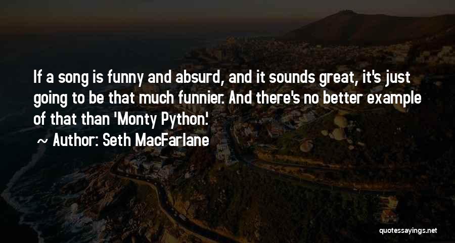 Seth MacFarlane Quotes: If A Song Is Funny And Absurd, And It Sounds Great, It's Just Going To Be That Much Funnier. And