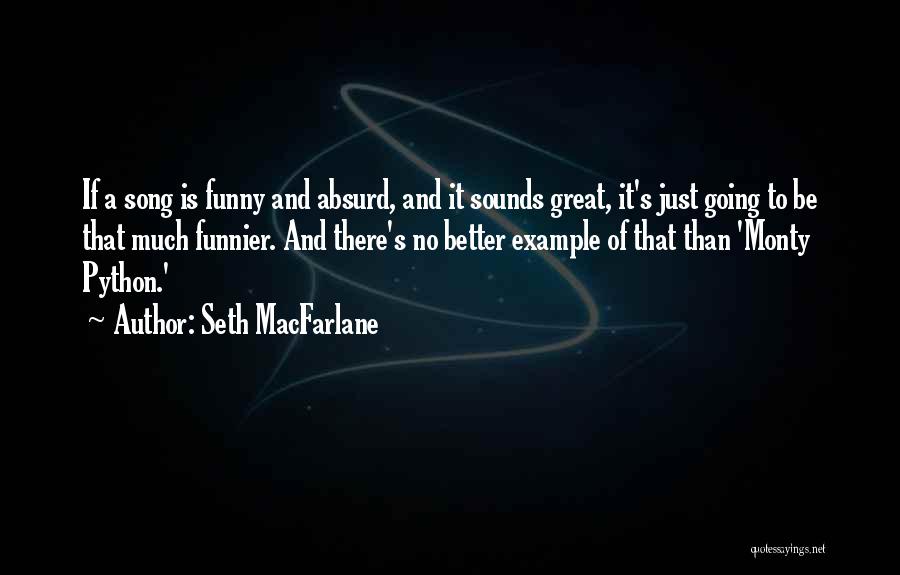 Seth MacFarlane Quotes: If A Song Is Funny And Absurd, And It Sounds Great, It's Just Going To Be That Much Funnier. And