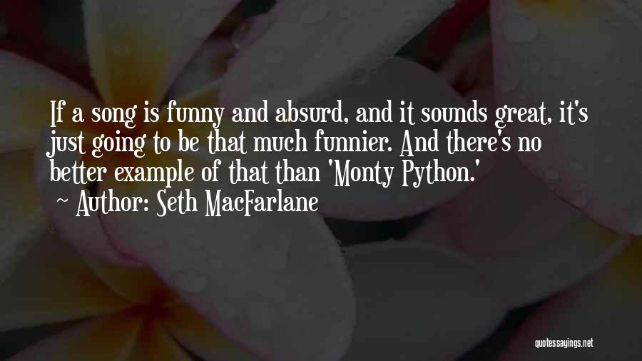 Seth MacFarlane Quotes: If A Song Is Funny And Absurd, And It Sounds Great, It's Just Going To Be That Much Funnier. And