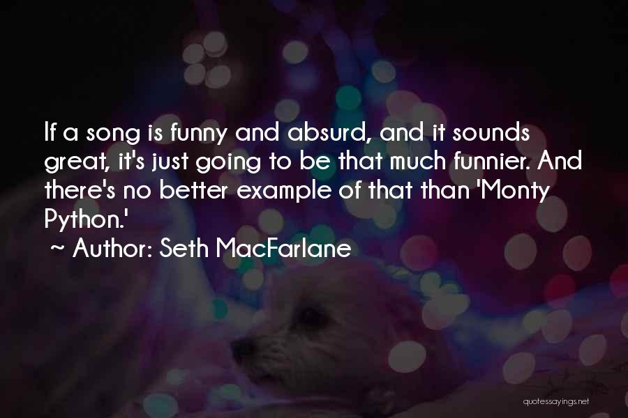 Seth MacFarlane Quotes: If A Song Is Funny And Absurd, And It Sounds Great, It's Just Going To Be That Much Funnier. And