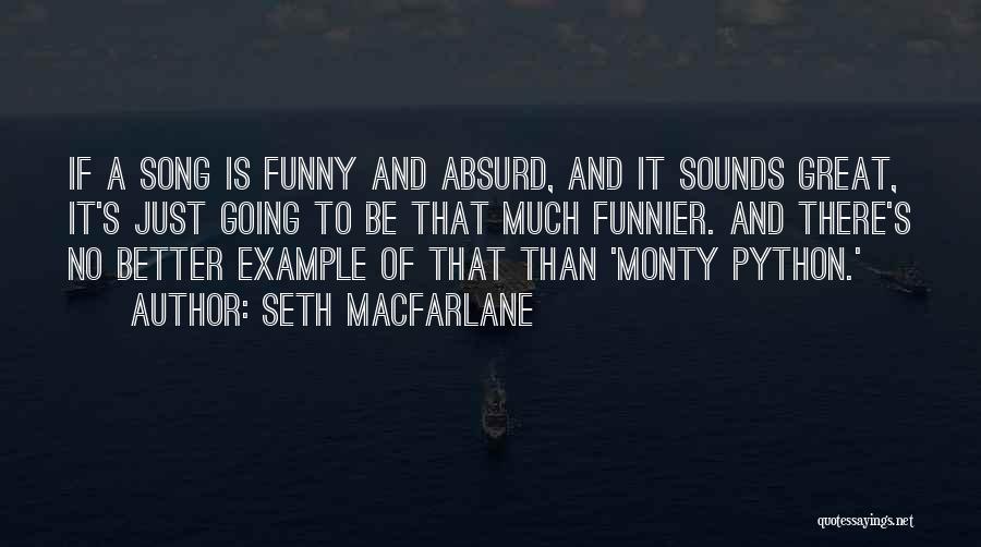 Seth MacFarlane Quotes: If A Song Is Funny And Absurd, And It Sounds Great, It's Just Going To Be That Much Funnier. And