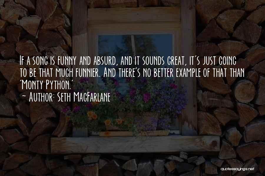 Seth MacFarlane Quotes: If A Song Is Funny And Absurd, And It Sounds Great, It's Just Going To Be That Much Funnier. And