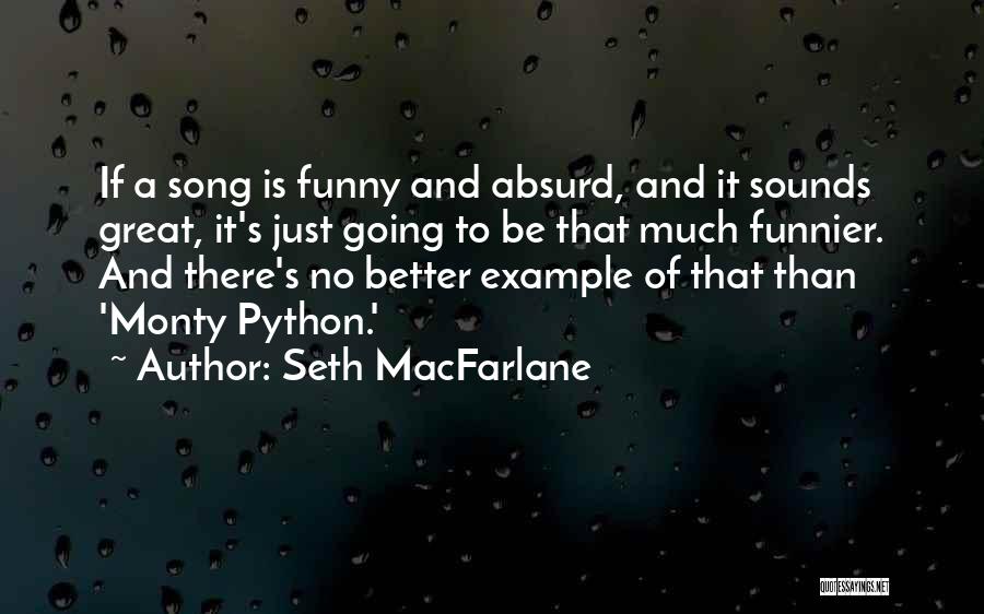 Seth MacFarlane Quotes: If A Song Is Funny And Absurd, And It Sounds Great, It's Just Going To Be That Much Funnier. And