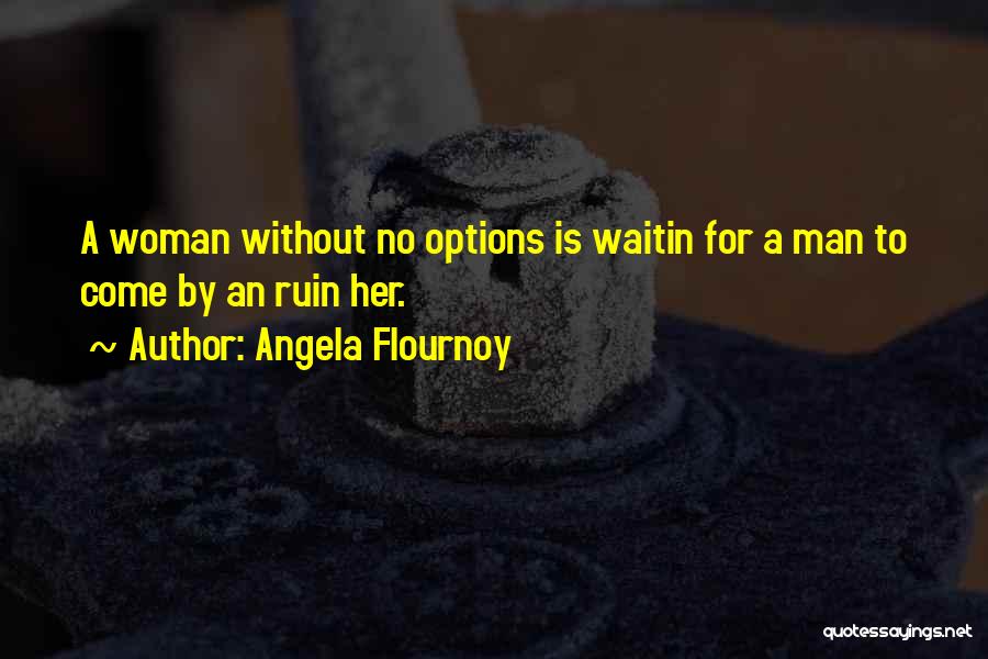 Angela Flournoy Quotes: A Woman Without No Options Is Waitin For A Man To Come By An Ruin Her.