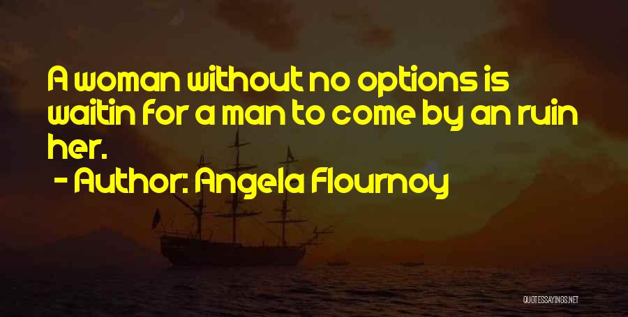 Angela Flournoy Quotes: A Woman Without No Options Is Waitin For A Man To Come By An Ruin Her.