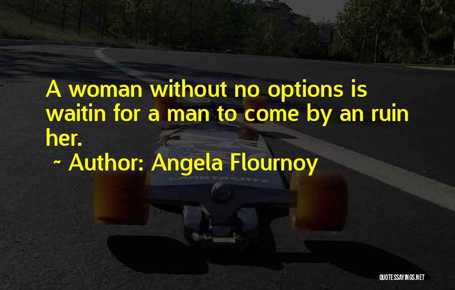 Angela Flournoy Quotes: A Woman Without No Options Is Waitin For A Man To Come By An Ruin Her.