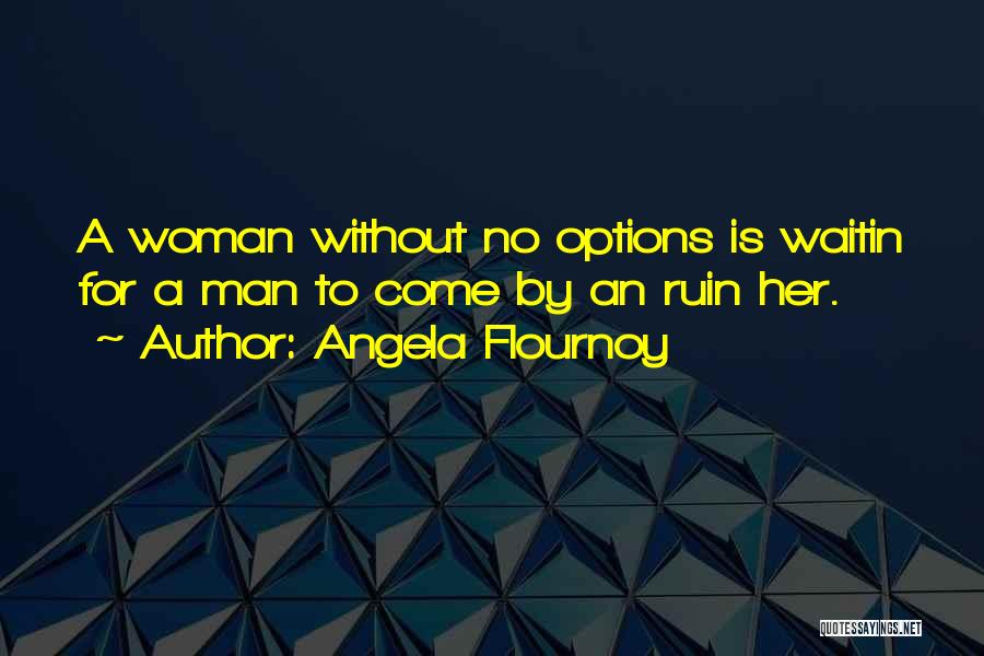 Angela Flournoy Quotes: A Woman Without No Options Is Waitin For A Man To Come By An Ruin Her.