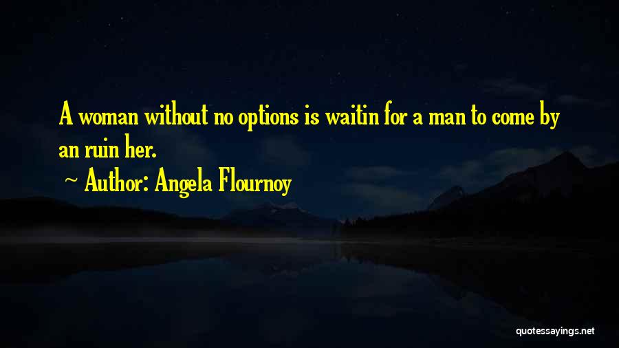 Angela Flournoy Quotes: A Woman Without No Options Is Waitin For A Man To Come By An Ruin Her.