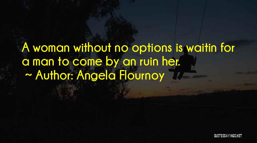 Angela Flournoy Quotes: A Woman Without No Options Is Waitin For A Man To Come By An Ruin Her.