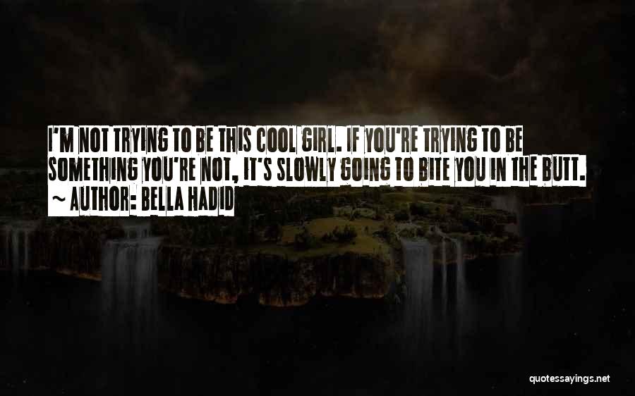 Bella Hadid Quotes: I'm Not Trying To Be This Cool Girl. If You're Trying To Be Something You're Not, It's Slowly Going To