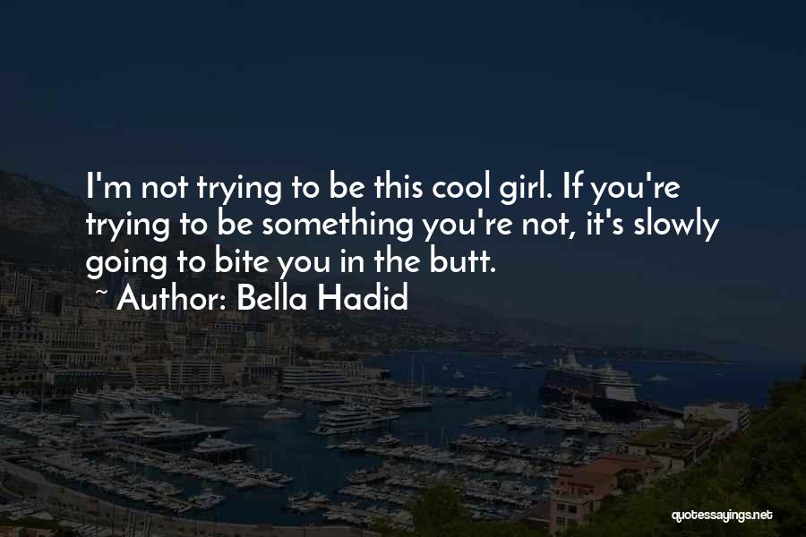 Bella Hadid Quotes: I'm Not Trying To Be This Cool Girl. If You're Trying To Be Something You're Not, It's Slowly Going To