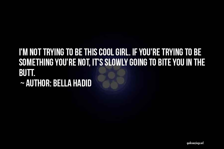 Bella Hadid Quotes: I'm Not Trying To Be This Cool Girl. If You're Trying To Be Something You're Not, It's Slowly Going To