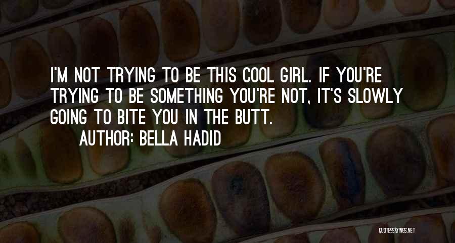 Bella Hadid Quotes: I'm Not Trying To Be This Cool Girl. If You're Trying To Be Something You're Not, It's Slowly Going To