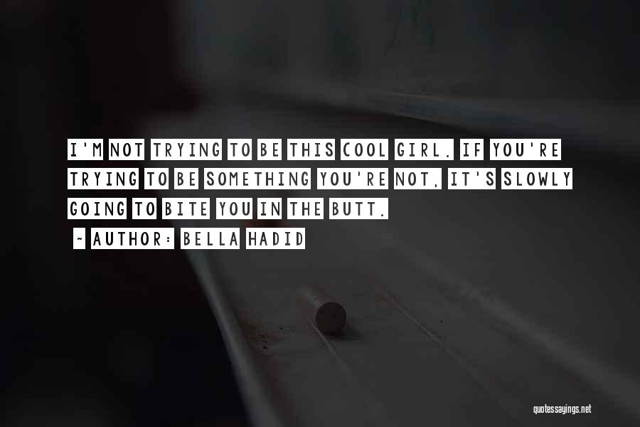 Bella Hadid Quotes: I'm Not Trying To Be This Cool Girl. If You're Trying To Be Something You're Not, It's Slowly Going To