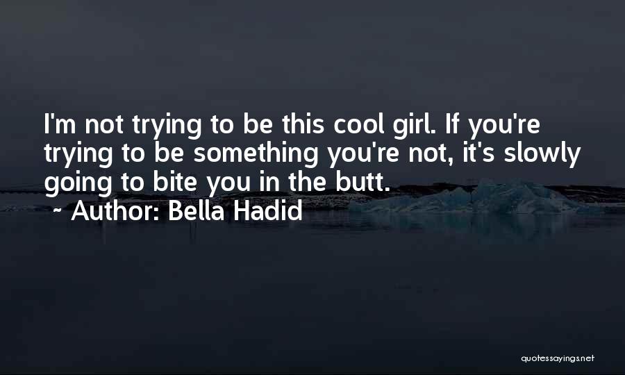 Bella Hadid Quotes: I'm Not Trying To Be This Cool Girl. If You're Trying To Be Something You're Not, It's Slowly Going To