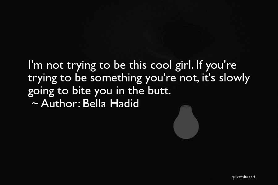 Bella Hadid Quotes: I'm Not Trying To Be This Cool Girl. If You're Trying To Be Something You're Not, It's Slowly Going To