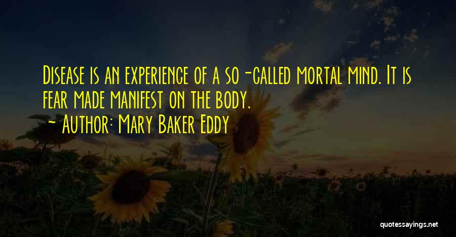 Mary Baker Eddy Quotes: Disease Is An Experience Of A So-called Mortal Mind. It Is Fear Made Manifest On The Body.