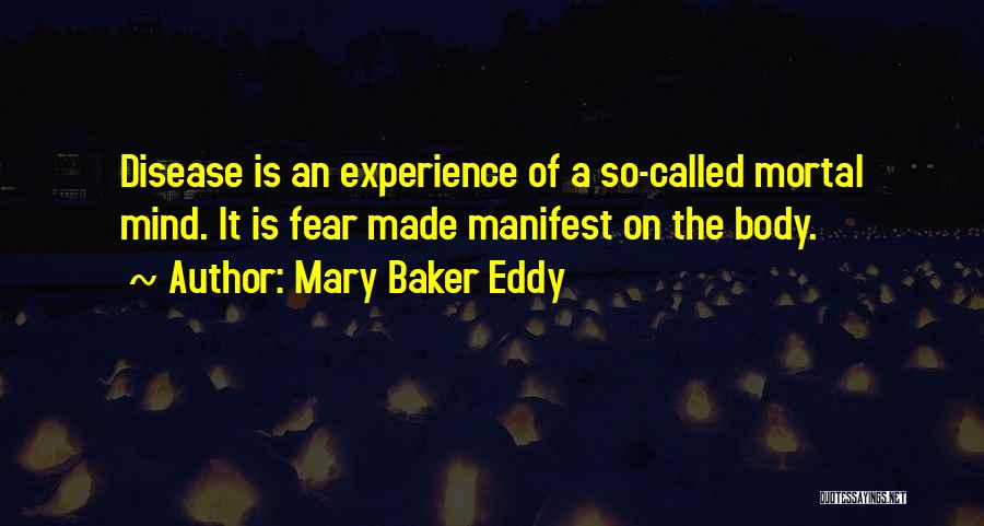 Mary Baker Eddy Quotes: Disease Is An Experience Of A So-called Mortal Mind. It Is Fear Made Manifest On The Body.