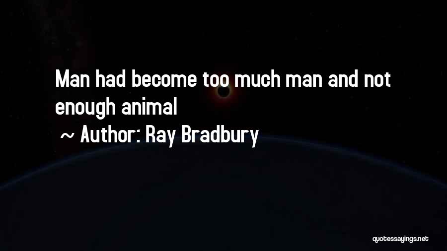 Ray Bradbury Quotes: Man Had Become Too Much Man And Not Enough Animal
