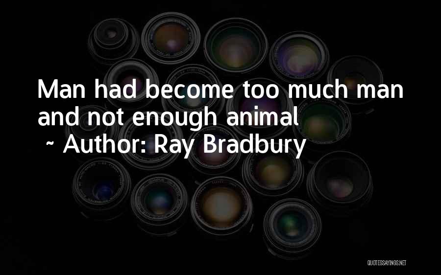 Ray Bradbury Quotes: Man Had Become Too Much Man And Not Enough Animal