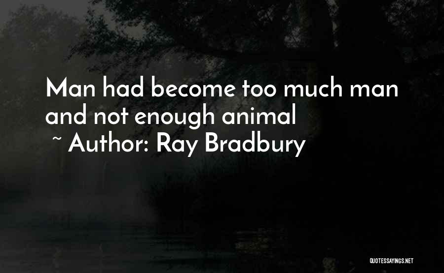 Ray Bradbury Quotes: Man Had Become Too Much Man And Not Enough Animal