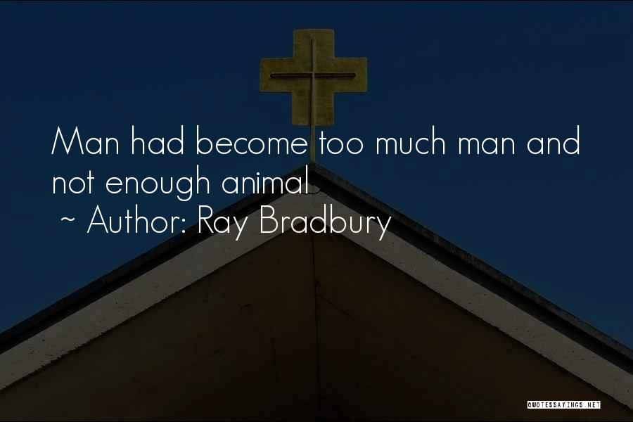 Ray Bradbury Quotes: Man Had Become Too Much Man And Not Enough Animal