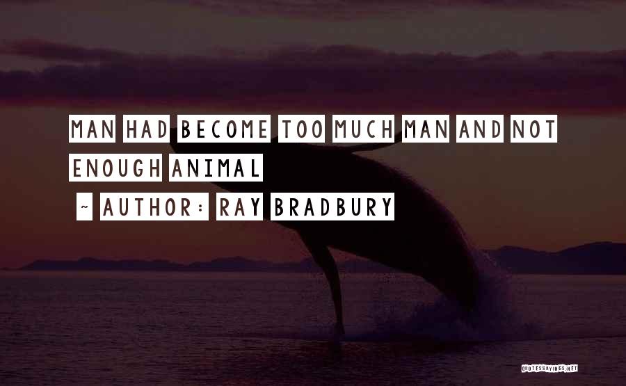 Ray Bradbury Quotes: Man Had Become Too Much Man And Not Enough Animal