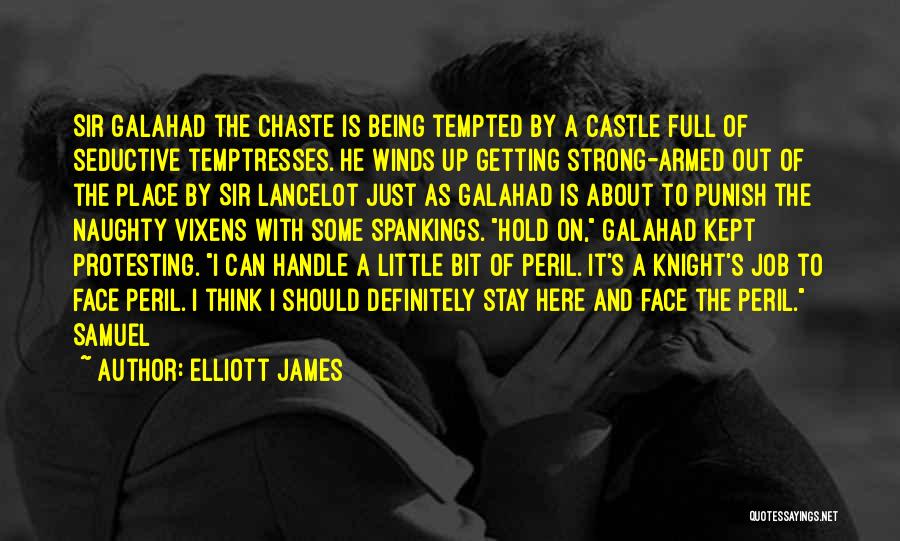 Elliott James Quotes: Sir Galahad The Chaste Is Being Tempted By A Castle Full Of Seductive Temptresses. He Winds Up Getting Strong-armed Out