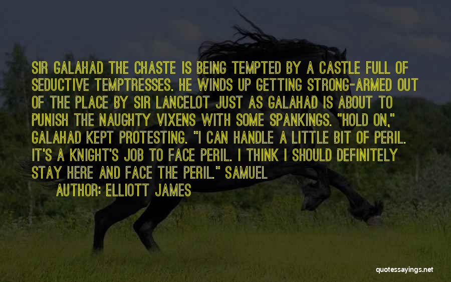 Elliott James Quotes: Sir Galahad The Chaste Is Being Tempted By A Castle Full Of Seductive Temptresses. He Winds Up Getting Strong-armed Out