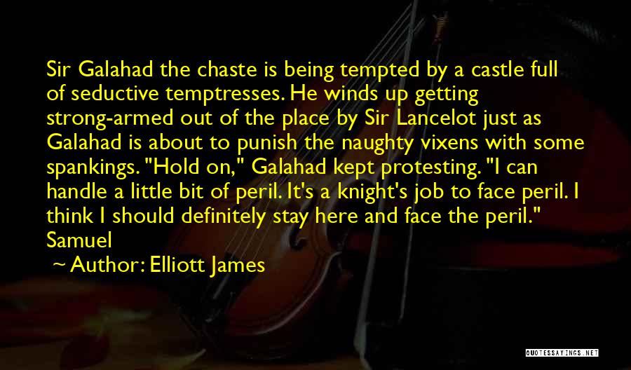 Elliott James Quotes: Sir Galahad The Chaste Is Being Tempted By A Castle Full Of Seductive Temptresses. He Winds Up Getting Strong-armed Out