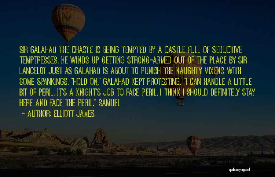 Elliott James Quotes: Sir Galahad The Chaste Is Being Tempted By A Castle Full Of Seductive Temptresses. He Winds Up Getting Strong-armed Out