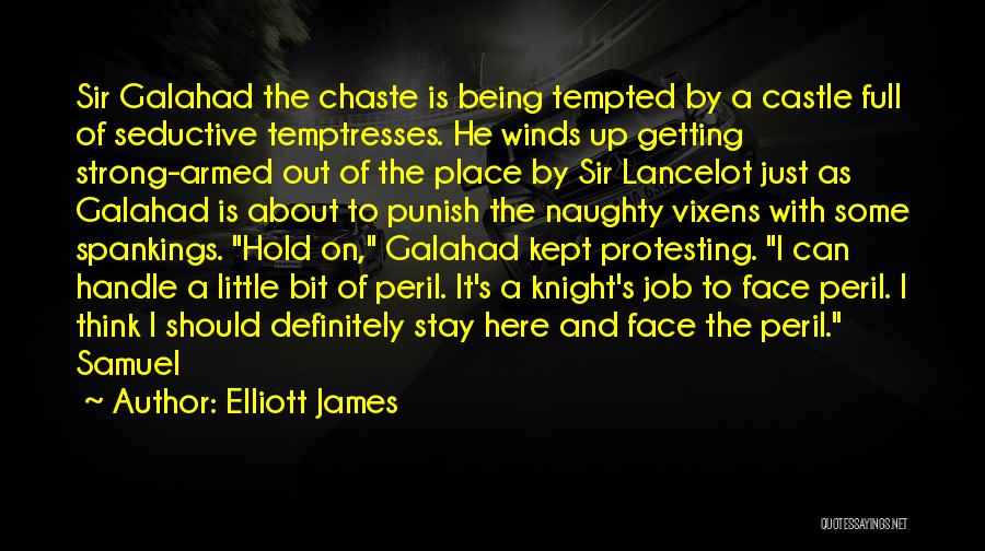 Elliott James Quotes: Sir Galahad The Chaste Is Being Tempted By A Castle Full Of Seductive Temptresses. He Winds Up Getting Strong-armed Out