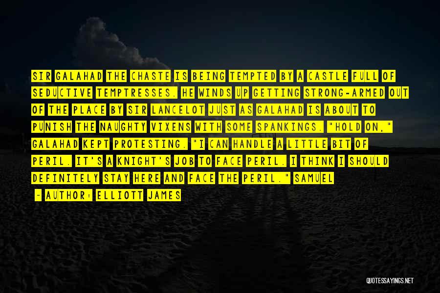 Elliott James Quotes: Sir Galahad The Chaste Is Being Tempted By A Castle Full Of Seductive Temptresses. He Winds Up Getting Strong-armed Out