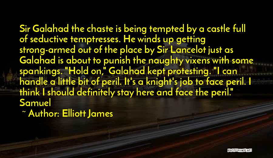 Elliott James Quotes: Sir Galahad The Chaste Is Being Tempted By A Castle Full Of Seductive Temptresses. He Winds Up Getting Strong-armed Out