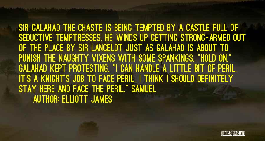 Elliott James Quotes: Sir Galahad The Chaste Is Being Tempted By A Castle Full Of Seductive Temptresses. He Winds Up Getting Strong-armed Out