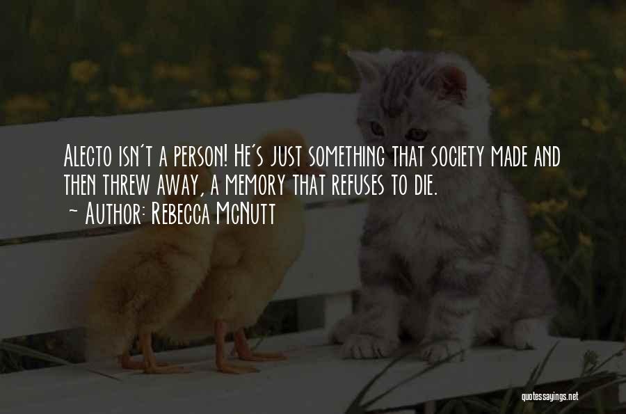 Rebecca McNutt Quotes: Alecto Isn't A Person! He's Just Something That Society Made And Then Threw Away, A Memory That Refuses To Die.