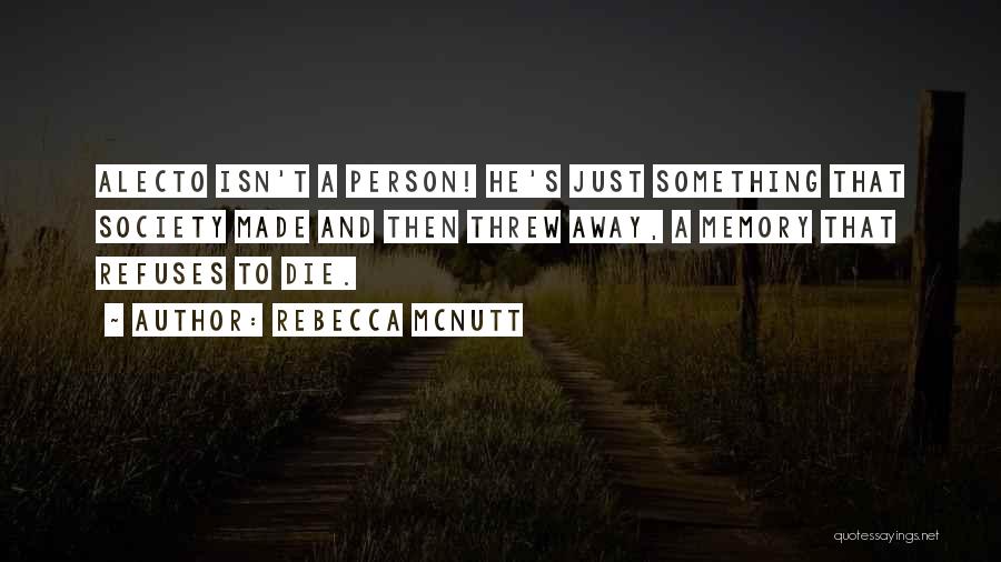 Rebecca McNutt Quotes: Alecto Isn't A Person! He's Just Something That Society Made And Then Threw Away, A Memory That Refuses To Die.