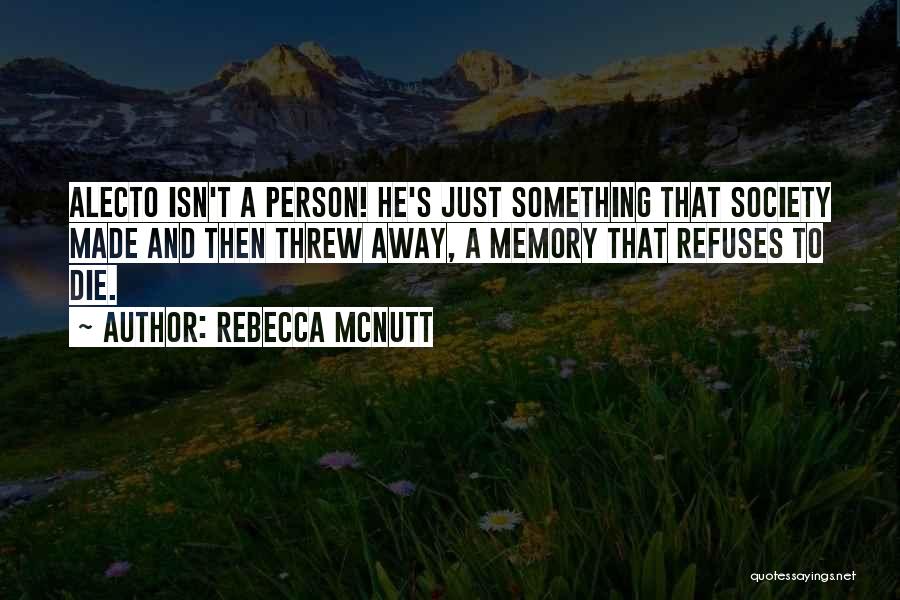 Rebecca McNutt Quotes: Alecto Isn't A Person! He's Just Something That Society Made And Then Threw Away, A Memory That Refuses To Die.