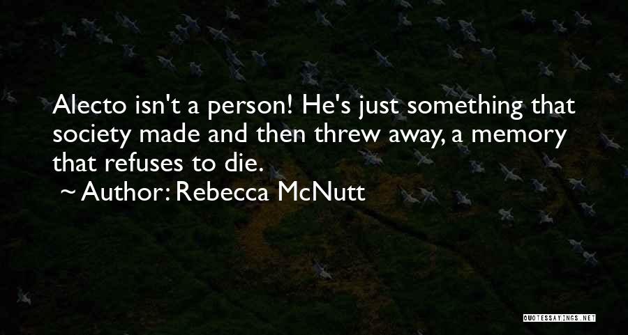 Rebecca McNutt Quotes: Alecto Isn't A Person! He's Just Something That Society Made And Then Threw Away, A Memory That Refuses To Die.