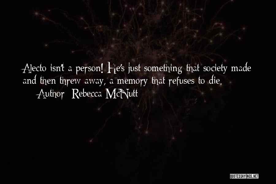 Rebecca McNutt Quotes: Alecto Isn't A Person! He's Just Something That Society Made And Then Threw Away, A Memory That Refuses To Die.