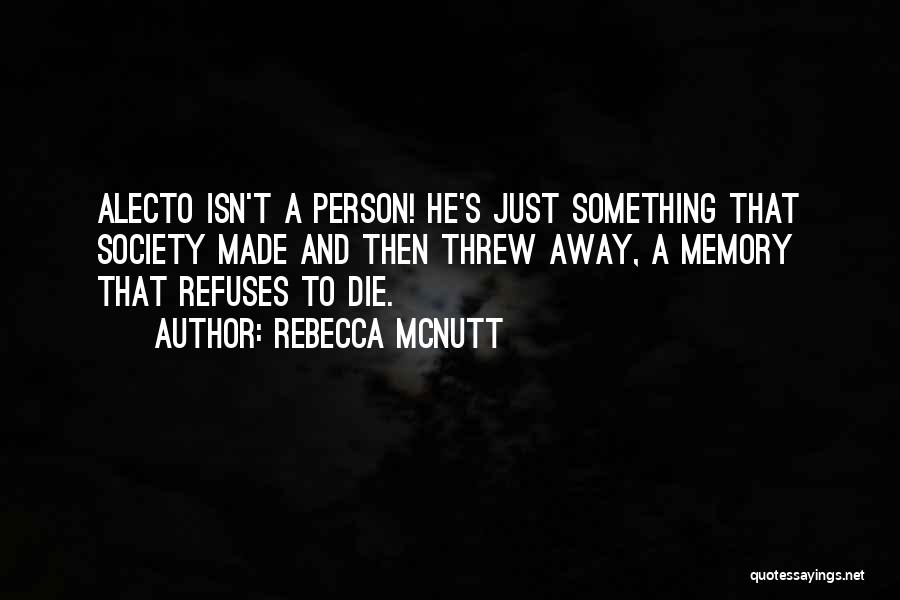 Rebecca McNutt Quotes: Alecto Isn't A Person! He's Just Something That Society Made And Then Threw Away, A Memory That Refuses To Die.