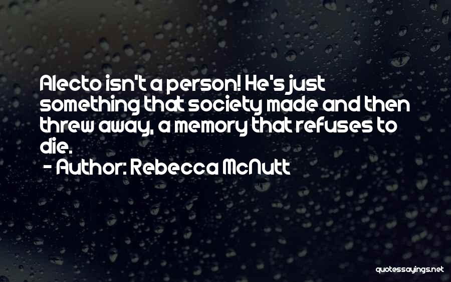 Rebecca McNutt Quotes: Alecto Isn't A Person! He's Just Something That Society Made And Then Threw Away, A Memory That Refuses To Die.