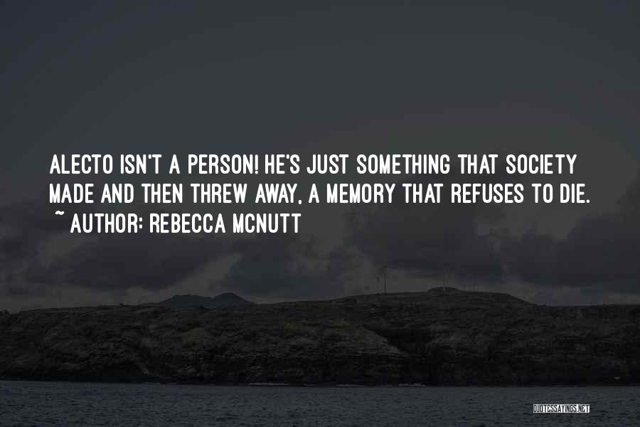 Rebecca McNutt Quotes: Alecto Isn't A Person! He's Just Something That Society Made And Then Threw Away, A Memory That Refuses To Die.