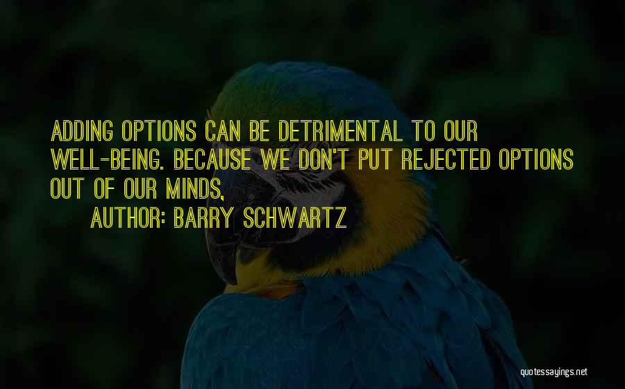 Barry Schwartz Quotes: Adding Options Can Be Detrimental To Our Well-being. Because We Don't Put Rejected Options Out Of Our Minds,