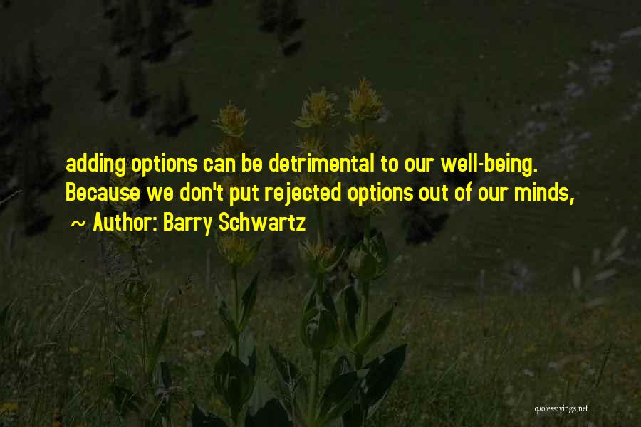 Barry Schwartz Quotes: Adding Options Can Be Detrimental To Our Well-being. Because We Don't Put Rejected Options Out Of Our Minds,