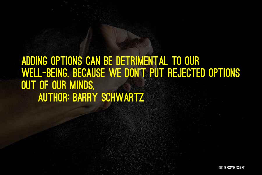 Barry Schwartz Quotes: Adding Options Can Be Detrimental To Our Well-being. Because We Don't Put Rejected Options Out Of Our Minds,