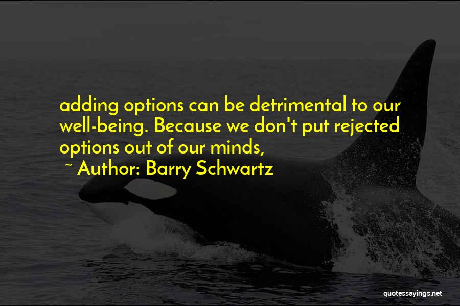 Barry Schwartz Quotes: Adding Options Can Be Detrimental To Our Well-being. Because We Don't Put Rejected Options Out Of Our Minds,