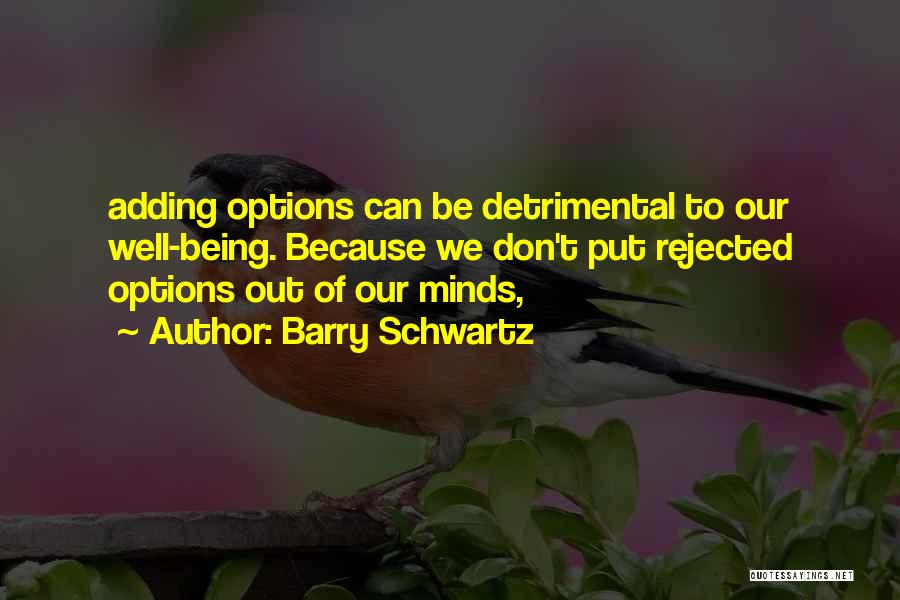 Barry Schwartz Quotes: Adding Options Can Be Detrimental To Our Well-being. Because We Don't Put Rejected Options Out Of Our Minds,